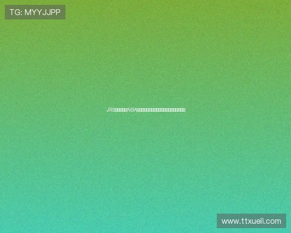 JRS低调看直播NBA平台带你畅享高清赛事不容错过篮球盛宴体验